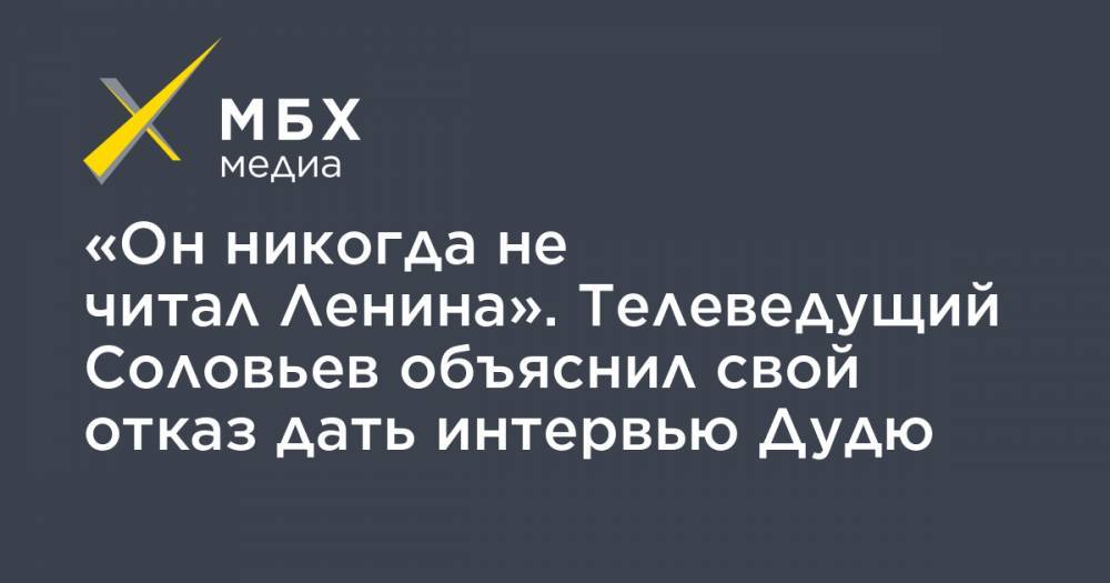 Владимир Соловьев - Юрий Дудю - «Он никогда не читал Ленина». Телеведущий Соловьев объяснил свой отказ дать интервью Дудю - mbk.news