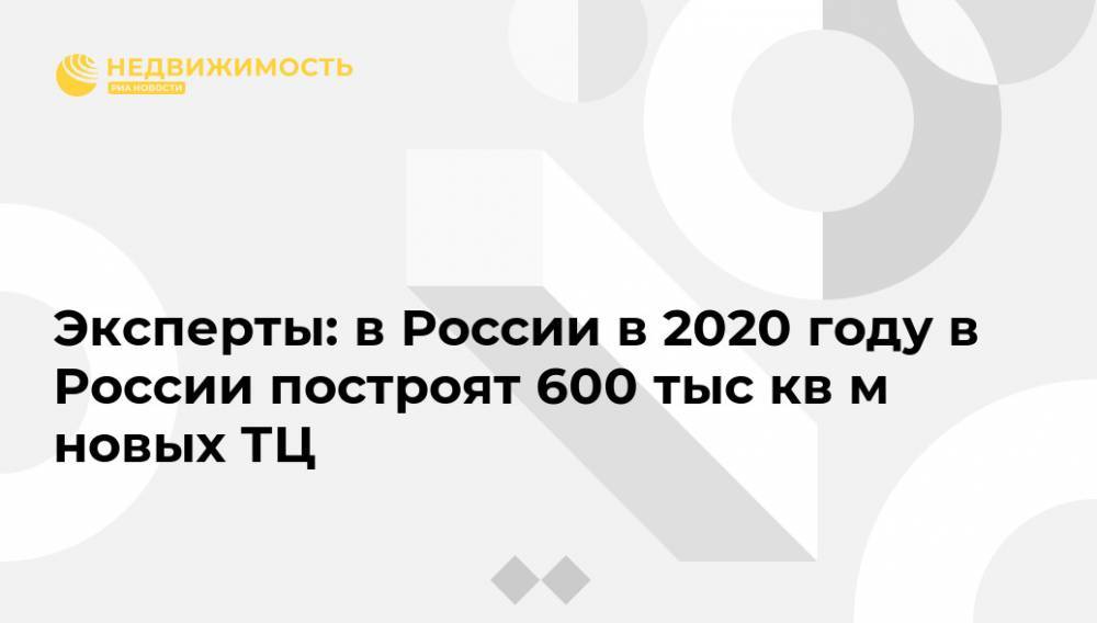 Эксперты: в России в 2020 году в России построят 600 тыс кв м новых ТЦ - realty.ria.ru - Москва - Россия
