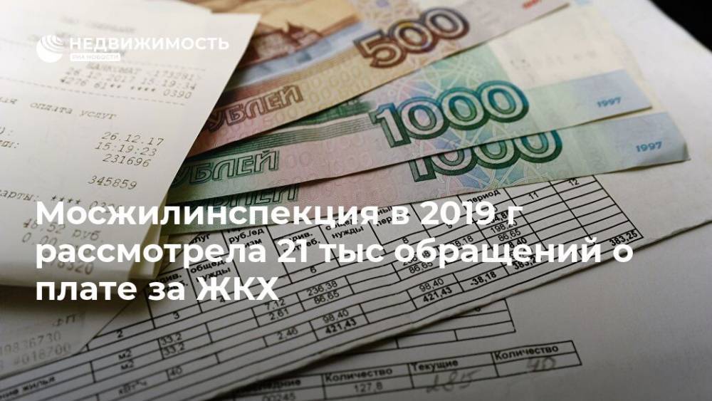 Мосжилинспекция в 2019 г рассмотрела 21 тыс обращений о плате за ЖКХ - realty.ria.ru - Москва