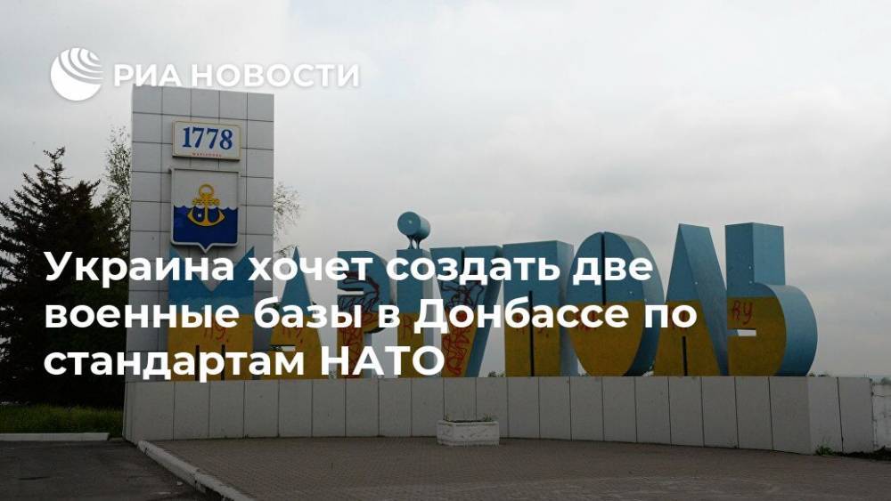 Андрей Загороднюк - Украина хочет создать две военные базы в Донбассе по стандартам НАТО - ria.ru - Украина - Киев - Мариуполь - Северодонецк