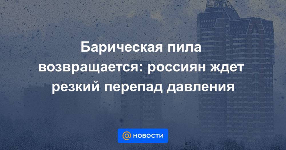 Барическая пила возвращается: россиян ждет резкий перепад давления - news.mail.ru - Россия - Центральная