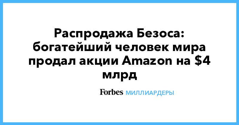 Джефф Безос - Распродажа Безоса: богатейший человек мира продал акции Amazon на $4 млрд - forbes.ru - США