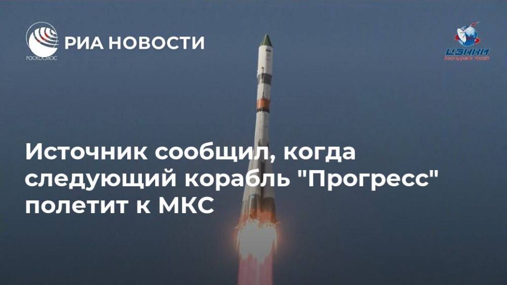 Источник сообщил, когда следующий корабль "Прогресс" полетит к МКС - ria.ru - Москва - Россия