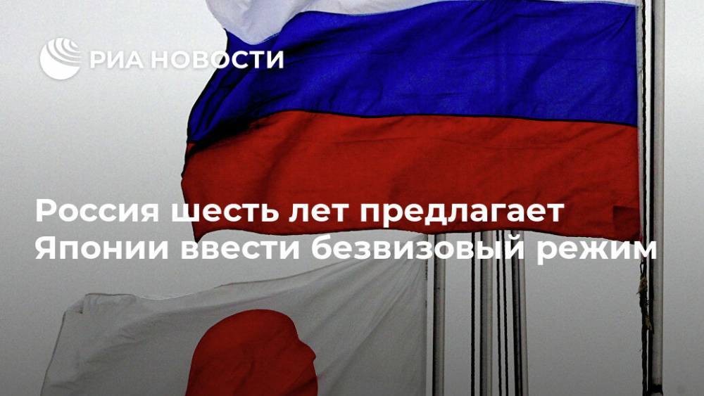 Россия шесть лет предлагает Японии ввести безвизовый режим - ria.ru - Россия - Токио - Япония