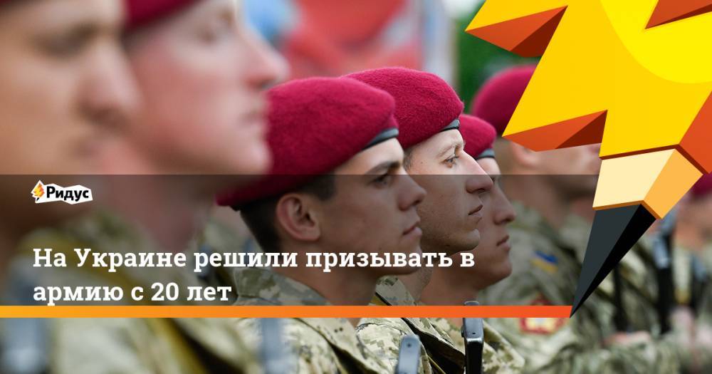 Андрей Загороднюк - На Украине решили призывать в армию с 20 лет - ridus.ru - Украина