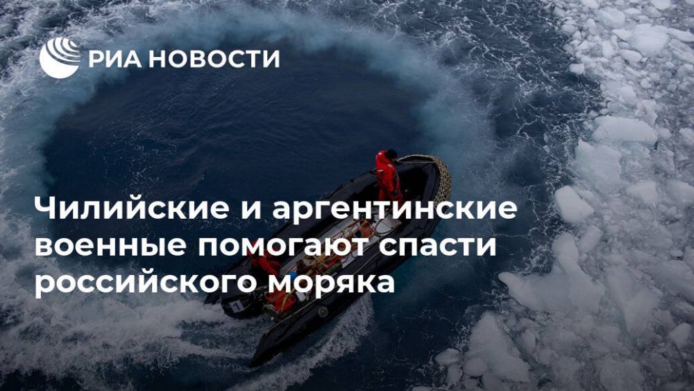 Аргентина - Чилийские и аргентинские военные помогают спасти российского моряка - ria.ru - Россия - Буэнос-Айрес