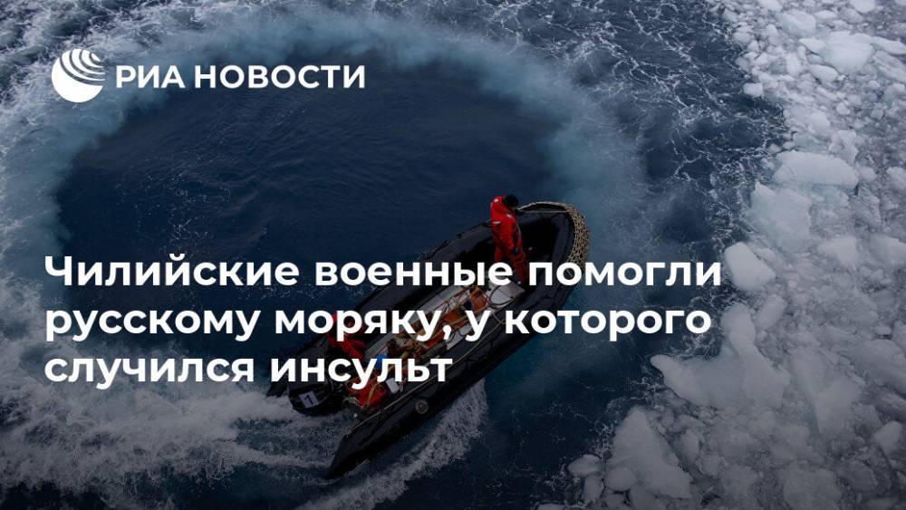 Чилийские военные помогли русскому моряку, у которого случился инсульт - ria.ru - Россия - Буэнос-Айрес