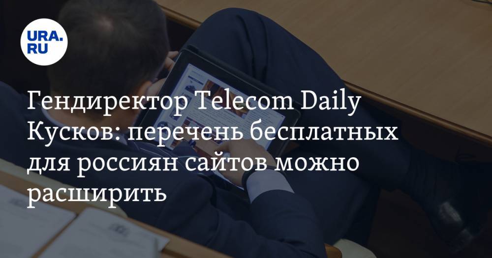 Денис Кусков - Гендиректор Telecom Daily Кусков: перечень бесплатных для россиян сайтов можно расширить - ura.news