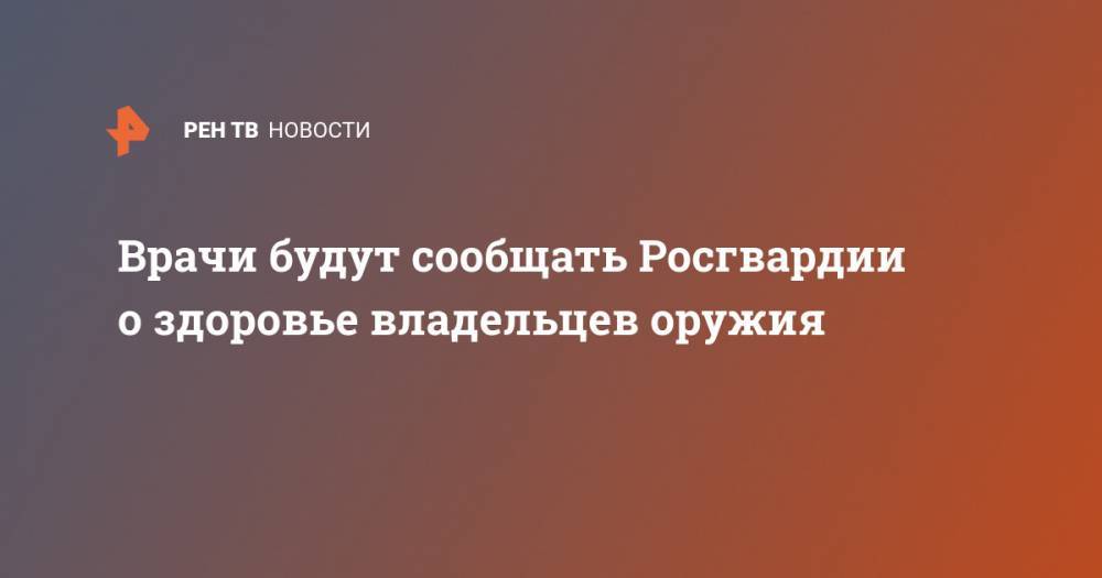 Виктор Золотов - Врачи будут сообщать Росгвардии о здоровье владельцев оружия - ren.tv - Россия