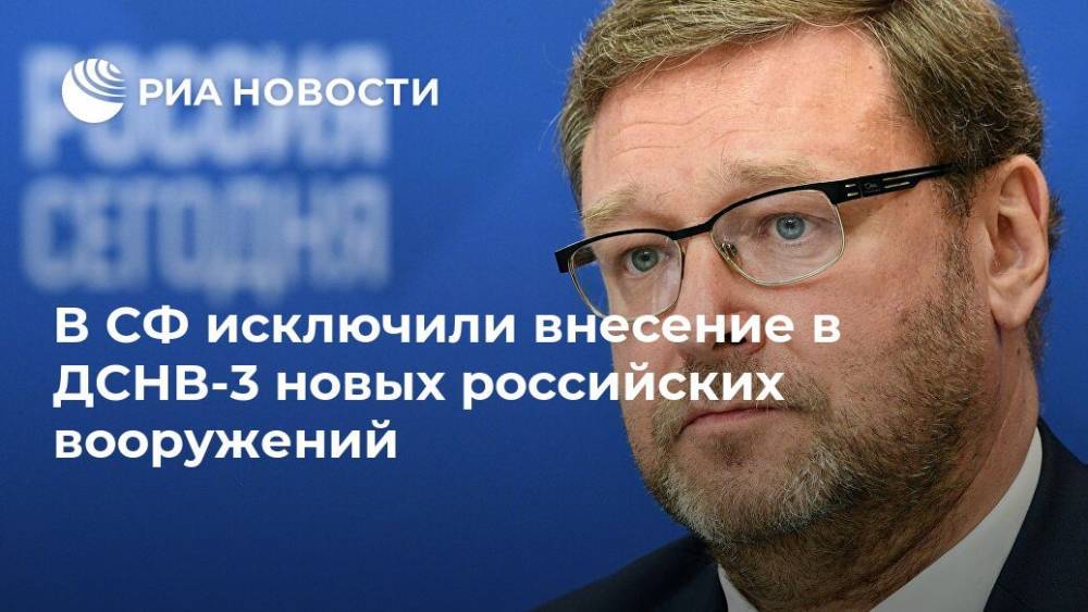 Константин Косачев - В СФ исключили внесение в ДСНВ-3 новых российских вооружений - ria.ru - Москва - Россия - США