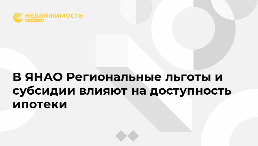 В ЯНАО Региональные льготы и субсидии влияют на доступность ипотеки - realty.ria.ru - Россия - Ханты-Мансийск - окр. Янао