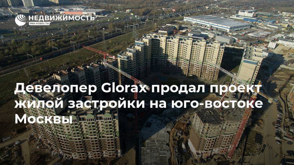 Девелопер Glorax продал проект жилой застройки на юго-востоке Москвы - realty.ria.ru - Москва - Строительство