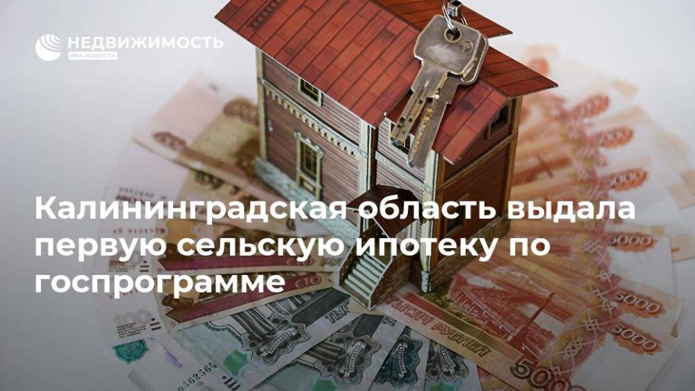 Калининградская область выдала первую сельскую ипотеку по госпрограмме - realty.ria.ru - Калининград - Калининградская обл.