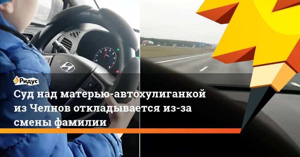 Агина Алтынбаева - Суд над матерью-автохулиганкой из Челнов откладывается из-за смены фамилии - ridus.ru - респ. Татарстан - Набережные Челны