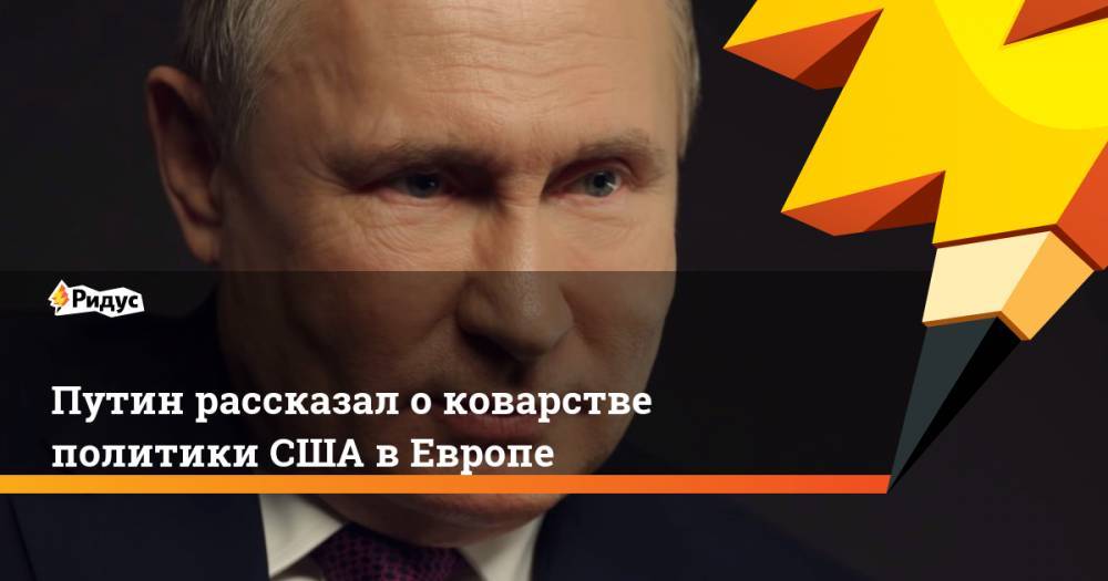 Владимир Путин - Андрей Ванденко - Путин рассказал о коварстве политики США в Европе - ridus.ru - Москва - Россия - США - Украина