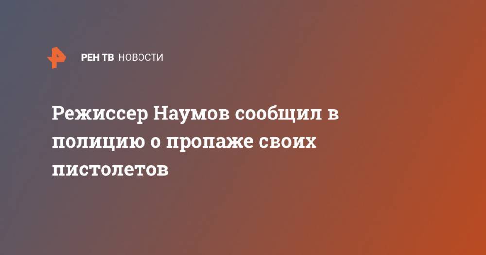Владимир Наумов - Режиссер Наумов сообщил в полицию о пропаже своих пистолетов - ren.tv