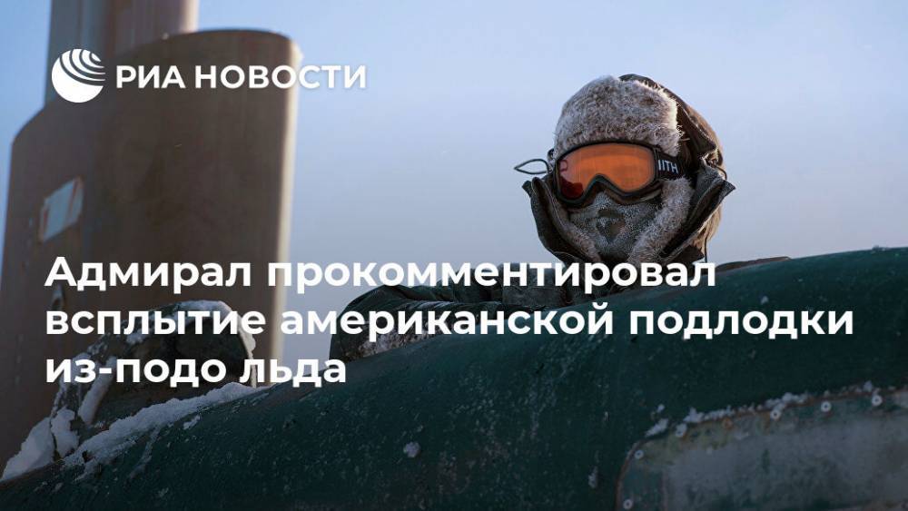 Виктор Кравченко - Адмирал прокомментировал всплытие американской подлодки из-подо льда - ria.ru - Москва - Россия - США