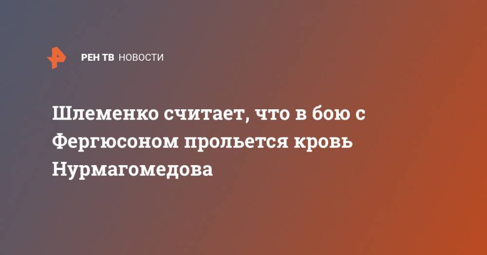 Хабиб Нурмагомедов - Тони Фергюсон - Александр Шлеменко - Шлеменко считает, что в бою с Фергюсоном прольется кровь Нурмагомедова - ren.tv