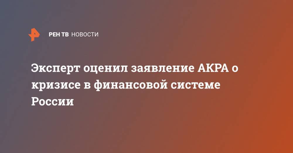 Никита Масленников - Эксперт оценил заявление АКРА о кризисе в финансовой системе России - ren.tv - Россия