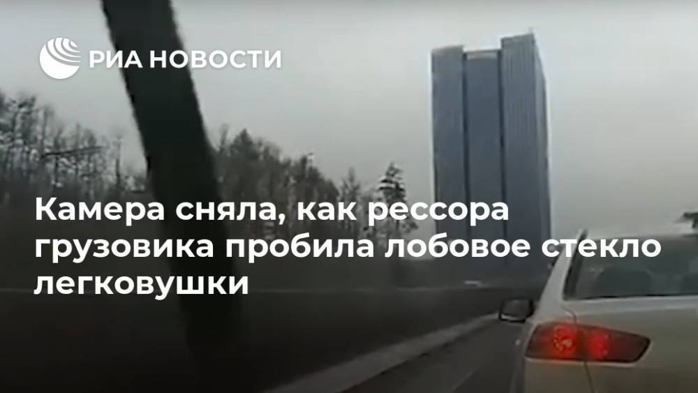 Камера сняла, как рессора грузовика пробила лобовое стекло легковушки - ria.ru - Москва - Московская обл.