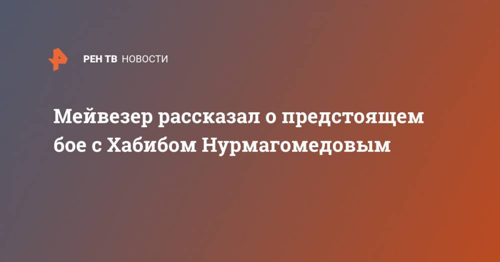 Хабиб Нурмагомедов - Флойд Мейвезер - Мейвезер рассказал о предстоящем бое с Хабибом Нурмагомедовым - ren.tv - Россия