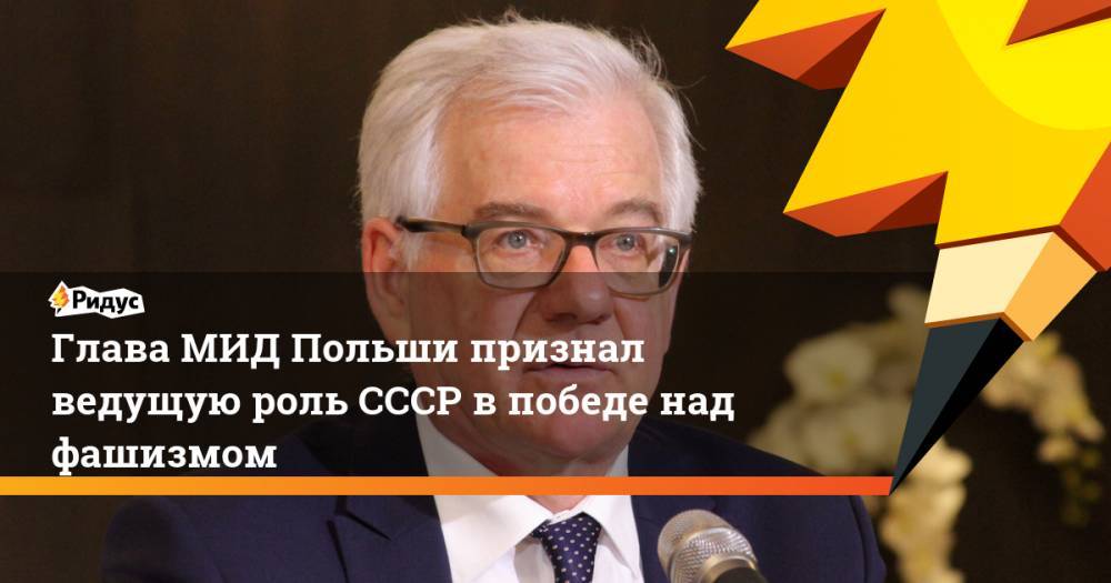 Яцек Чапутович - Глава МИД Польши признал ведущую роль СССР в победе над фашизмом - ridus.ru - Россия - Германия - Польша - Варшава