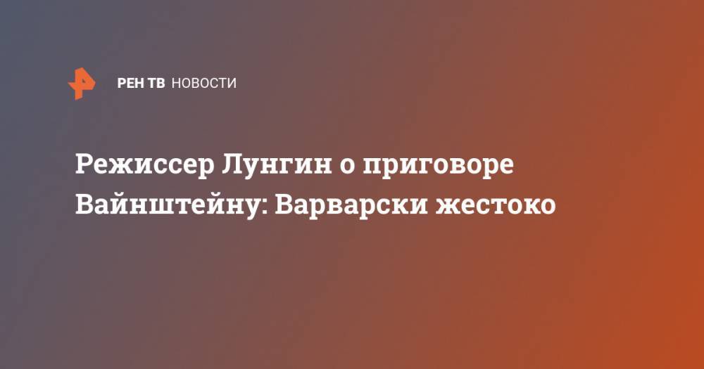 Павел Лунгин - Харви Вайнштейн - Режиссер Лунгин о приговоре Вайнштейну: Варварски жестоко - ren.tv - США - шт. Нью-Йорк