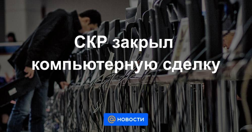 Александр Александров - СКР закрыл компьютерную сделку - news.mail.ru - Россия