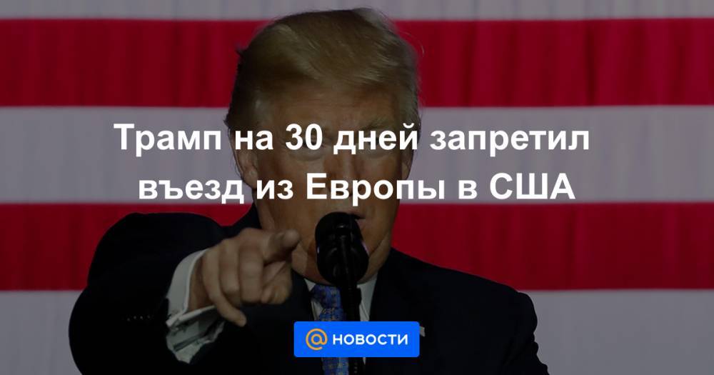 Трамп на 30 дней запретил въезд из Европы в США - news.mail.ru - США