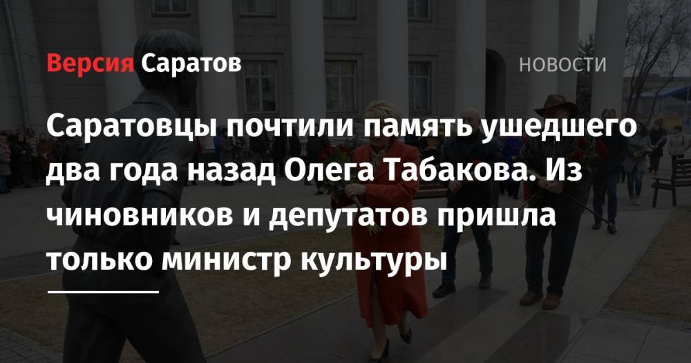 Олег Табаков - Саратовцы почтили память ушедшего два года назад Олега Табакова. Из чиновников и депутатов пришла только министр культуры - nversia.ru