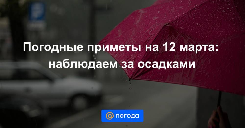 Погодные приметы на 12 марта: наблюдаем за осадками - news.mail.ru