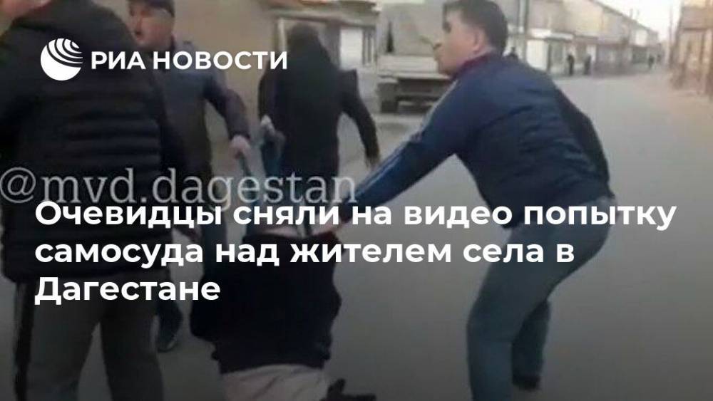 Очевидцы сняли на видео попытку самосуда над жителем села в Дагестане - ria.ru - Москва - респ. Дагестан - район Дербентский