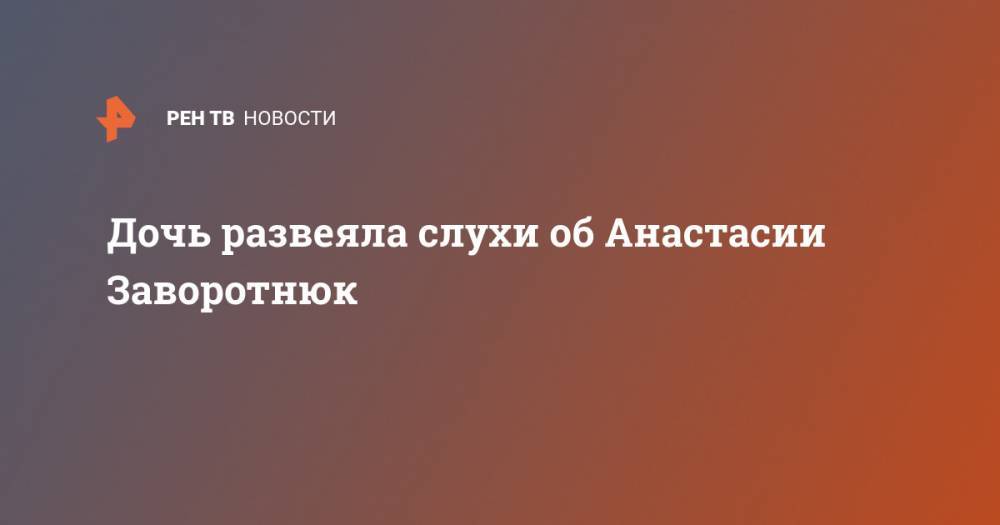 Анастасия Заворотнюк - Анна Заворотнюк - Дочь развеяла слухи об Анастасии Заворотнюк - ren.tv