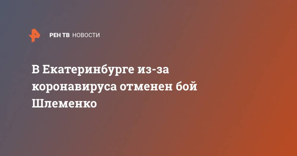 Александр Шлеменко - В Екатеринбурге из-за коронавируса отменен бой Шлеменко - ren.tv - Россия - Екатеринбург - Свердловская обл.