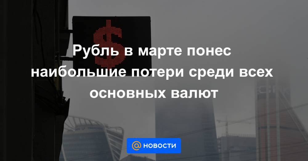Рубль в марте понес наибольшие потери среди всех основных валют - news.mail.ru - Россия