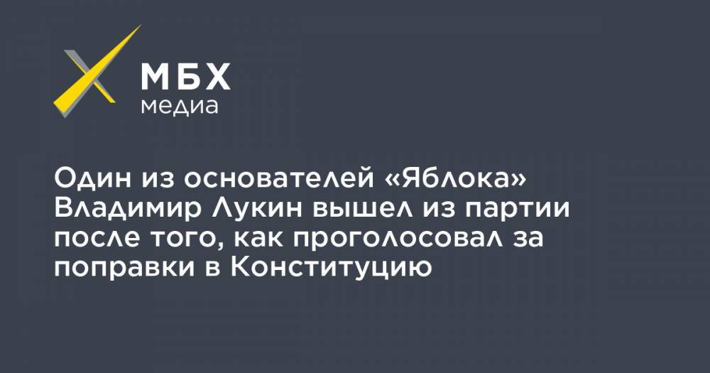 Владимир Лукин - Один из основателей «Яблока» Владимир Лукин вышел из партии после того, как проголосовал за поправки в Конституцию - mbk.news - Тверская обл.