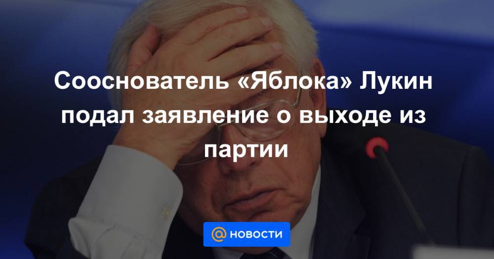 Григорий Явлинский - Сооснователь «Яблока» Лукин подал заявление о выходе из партии - news.mail.ru - Тверская обл.