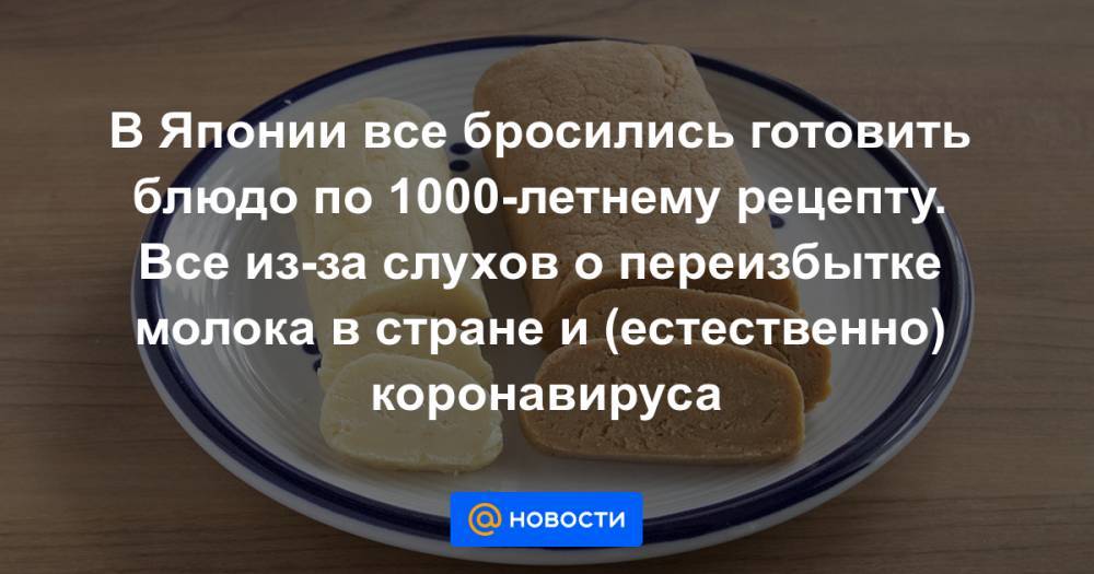 В Японии все бросились готовить блюдо по 1000-летнему рецепту. Все из-за слухов о переизбытке молока в стране и (естественно) коронавируса - news.mail.ru - Япония