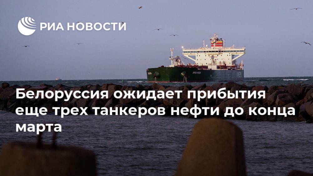 Александр Тищенко - Белоруссия ожидает прибытия еще трех танкеров нефти до конца марта - ria.ru - Белоруссия - Минск