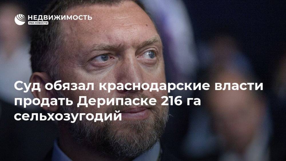 Олег Дерипаска - Суд обязал краснодарские власти продать Дерипаске 216 га сельхозугодий - realty.ria.ru - Москва - Краснодарский край