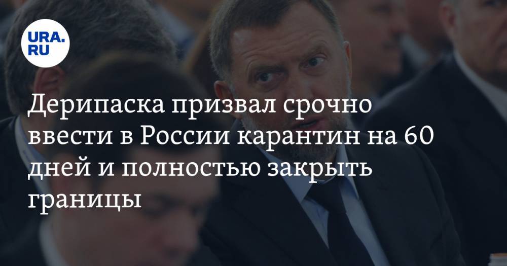 Олег Дерипаска - Дерипаска призвал срочно ввести в России карантин на 60 дней и полностью закрыть границы - ura.news - Россия