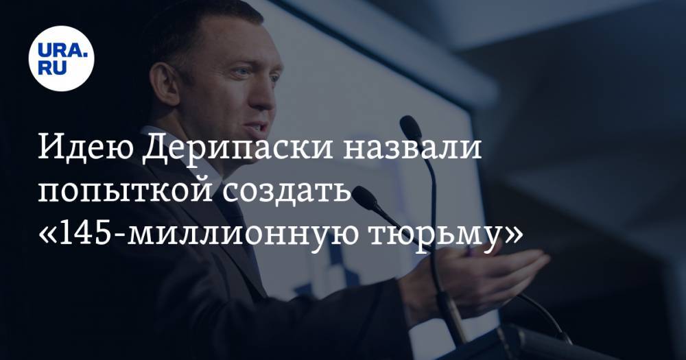 Олег Дерипаска - Виталий Калугин - Идею Дерипаски назвали попыткой создать «145-миллионную тюрьму» - ura.news