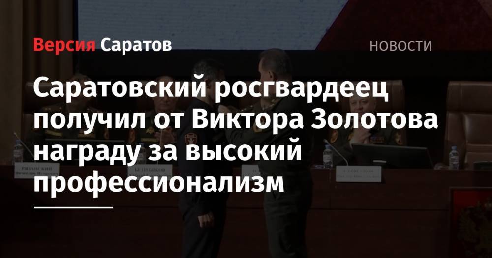 Виктор Золотов - Саратовский росгвардеец получил от Виктора Золотова награду за высокий профессионализм - nversia.ru - Россия - Саратовская обл.