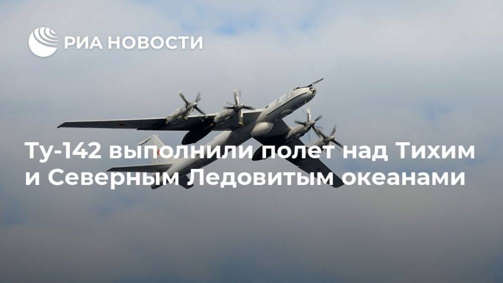 Ту-142 выполнили полет над Тихим и Северным Ледовитым океанами - ria.ru - Москва