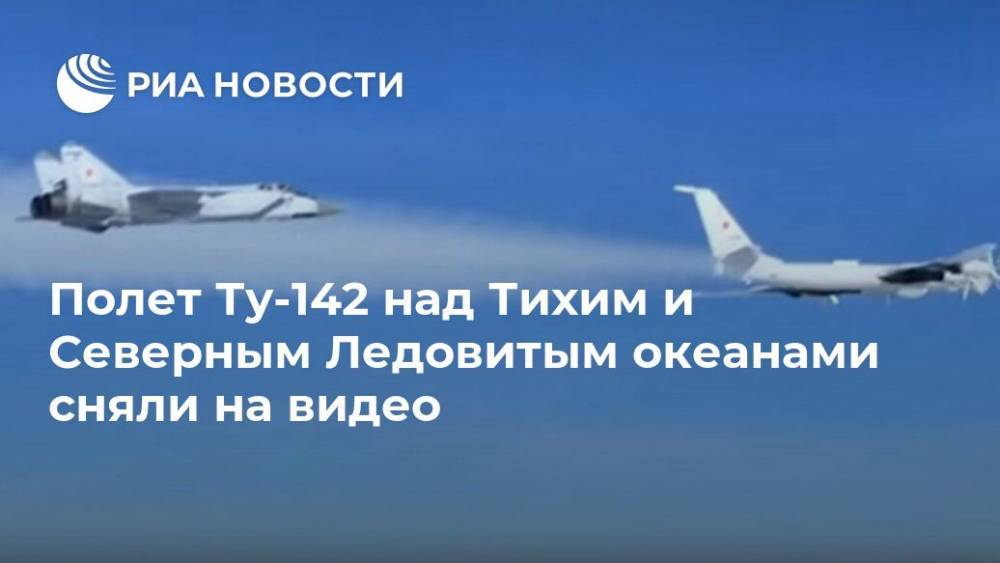 Полет Ту-142 над Тихим и Северным Ледовитым океанами сняли на видео - ria.ru - Москва - Россия