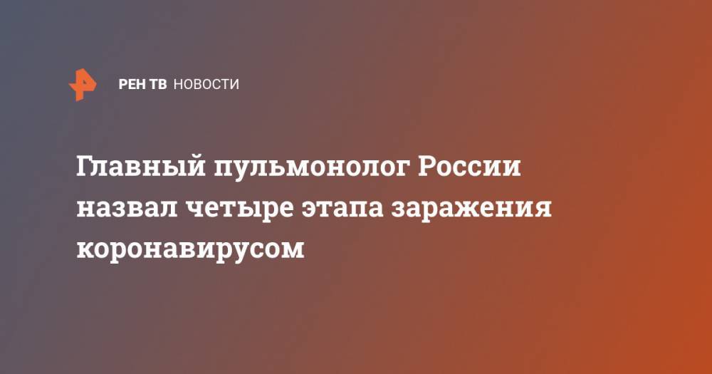 Александр Чучалин - Главный пульмонолог России назвал четыре этапа заражения коронавирусом - ren.tv - Россия