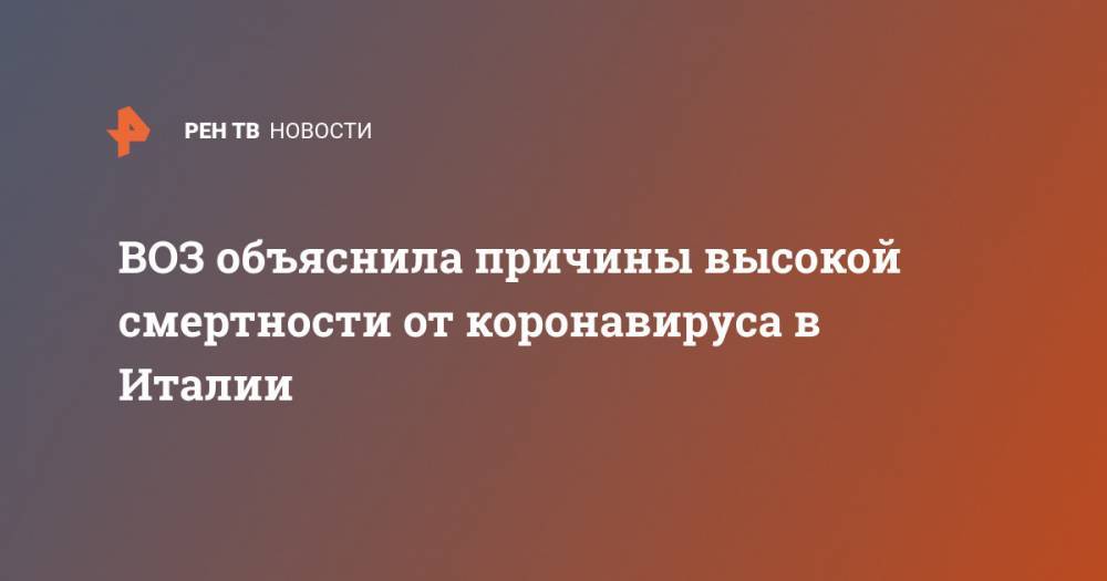 Мелита Вуйнович - ВОЗ объяснила причины высокой смертности от коронавируса в Италии - ren.tv - Италия