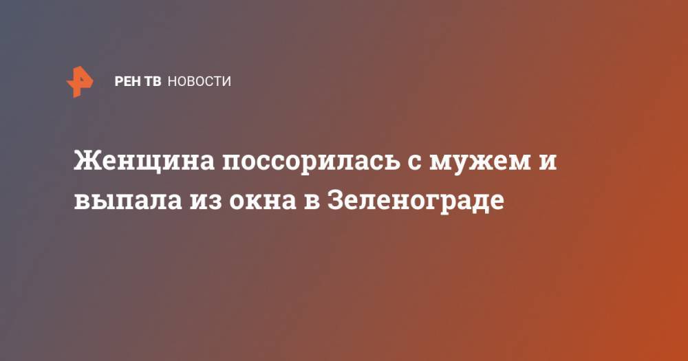 Женщина поссорилась с мужем и выпала из окна в Зеленограде - ren.tv - Зеленоград