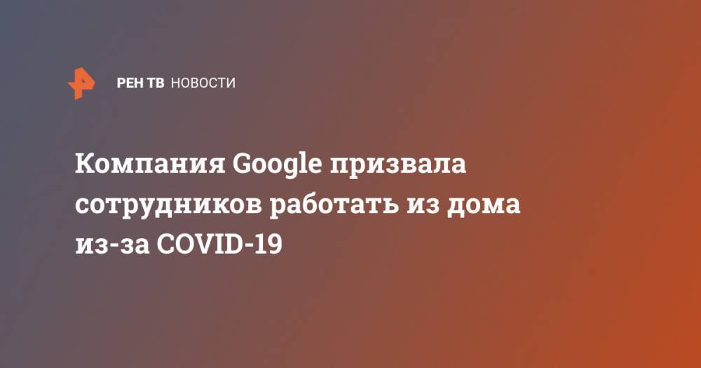 Сундар Пичаи - Компания Google призвала сотрудников работать из дома из-за COVID-19 - ren.tv