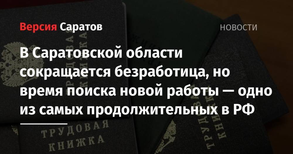 В Саратовской области сокращается безработица, но время поиска новой работы — одно из самых продолжительных в РФ - nversia.ru - Россия - Саратовская обл.